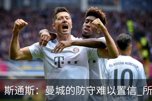 斯通斯：曼城的防守难以置信 所有球员都发挥作用
